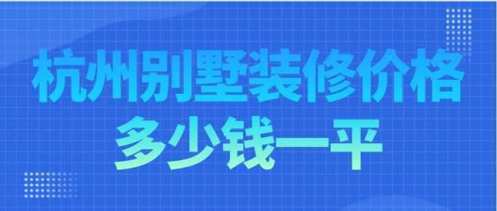 杭州別墅裝修價格多少錢一平，杭州別墅裝修費(fèi)用明細(xì)