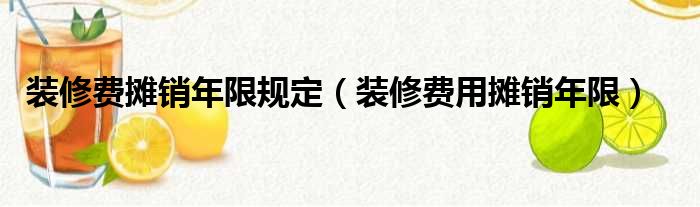 廠房裝修攤銷年限_裝修長期待攤費用攤銷年限_裝修費用攤銷年限