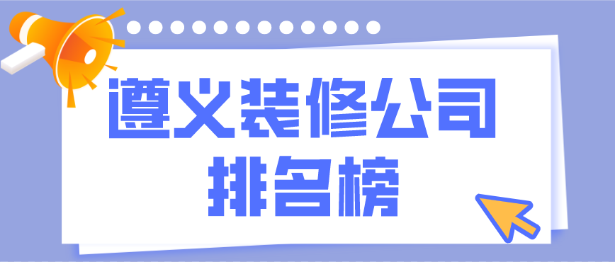 遵義裝修公司排行榜，遵義裝修公司哪家好